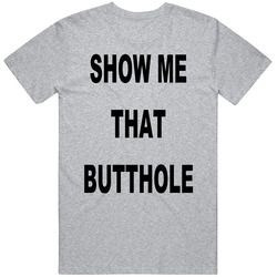 Show Me That Butthole T Shirt Show Me That Butthole T Shirt