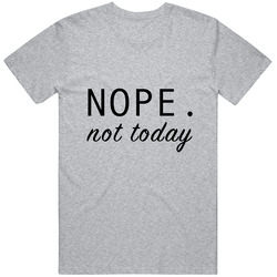 Nope Not Today T Shirt Nope Not Today T Shirt