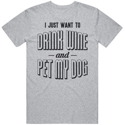 I Just Want To Drink Wine And Pet My Dog Funny Love Dogs Pet T Shirt I Just Want To Drink Wine And Pet My Dog Funny Love Dogs Pet T Shirt