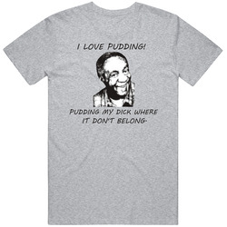 Bill Cosby I Love Pudding! Pudding My Dick Where It Don't Belong Funny Cool T Shirt Bill Cosby I Love Pudding! Pudding My Dick Where It Don't Belong Funny Cool T Shirt