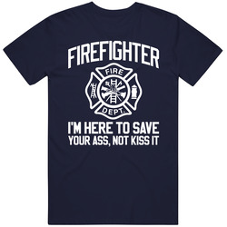 Firefighter I'm Here To Save Your Ass Not Kiss It Funny Vintage Classic Navy Blue T Shirt Firefighter I'm Here To Save Your Ass Not Kiss It Funny Vintage Classic Navy Blue T Shirt