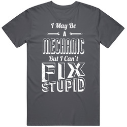 I May Be A Mechanic But I Can't Fix Stupid Funny Worn Look Vintage Charcoal Grey Cotton T Shirt I May Be A Mechanic But I Can't Fix Stupid Funny Worn Look Vintage Charcoal Grey Cotton T Shirt