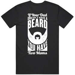 If Your Dad Doesn't Have A Beard You Have Two Moms Unisex T Shirt If Your Dad Doesn't Have A Beard You Have Two Moms Unisex T Shirt