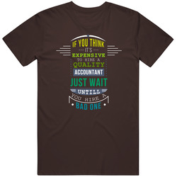 If You Think It's Expensive To Hire A Quality Accountant Just Wait Untill You Hire A Bad One Unisex T Shirt If You Think It's Expensive To Hire A Quality Accountant Just Wait Untill You Hire A Bad One Unisex T Shirt