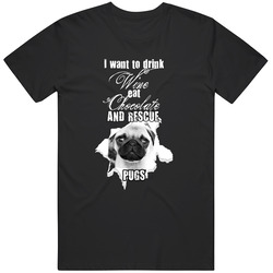 Rescue Dogs,I Want to Drink Wine Eat Chocolate and Rescue Pugs Tshirt, I Want to Rescue Pugs Unisex T Shirt Rescue Dogs,I Want to Drink Wine Eat Chocolate and Rescue Pugs Tshirt, I Want to Rescue Pugs Unisex T Shirt