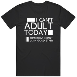 Adult - I Can't Adult Today. Tomorrow Doesn't Look Good Either Unisex T Shirt Adult - I Can't Adult Today. Tomorrow Doesn't Look Good Either Unisex T Shirt