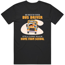Bus Driver - Be Nice To Your Bus Driver. It Is A Long Walk Home From School Unisex T Shirt Bus Driver - Be Nice To Your Bus Driver. It Is A Long Walk Home From School Unisex T Shirt
