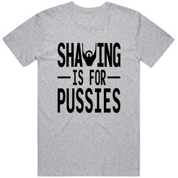 Shaving Is For Pussies Unisex T Shirt Shaving Is For Pussies Unisex T Shirt