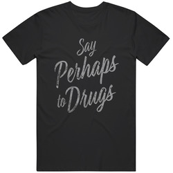 Say Perhaps To Drugs Unisex T Shirt Say Perhaps To Drugs Unisex T Shirt