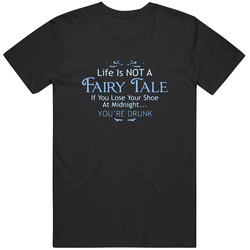 Life Is Not A Fairy Tale. If You Lose Your Shoe At Midnight...you're Drunk Funny Bachlorette Girls' Night Out Funny Unisex T Shirt Life Is Not A Fairy Tale. If You Lose Your Shoe At Midnight...you're Drunk Funny Bachlorette Girls' Night Out Funny Unisex T Shirt