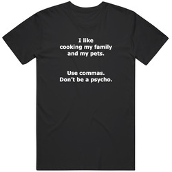 I Like Cooking My Family And My Pets. Use Comas. Don't Be A Psycho. Funny Grammar Unisex T Shirt I Like Cooking My Family And My Pets. Use Comas. Don't Be A Psycho. Funny Grammar Unisex T Shirt