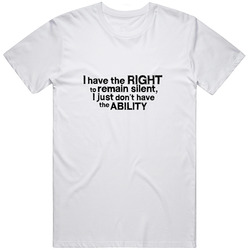 I Have The Right To Remain Silent. I Just Don't Have The Ability Funny Unisex T Shirt I Have The Right To Remain Silent. I Just Don't Have The Ability Funny Unisex T Shirt