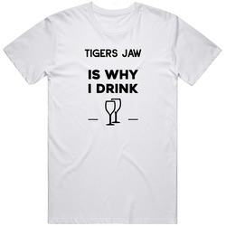 Tigers Jaw Is Why I Drink Funny Unisex T Shirt Tigers Jaw Is Why I Drink Funny Unisex T Shirt