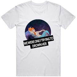 We Were Only Trying To Drown Her Unisex T Shirt We Were Only Trying To Drown Her Unisex T Shirt