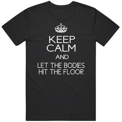 Keep Calm And Let The Bodies Hit The Floor Unisex T Shirt Keep Calm And Let The Bodies Hit The Floor Unisex T Shirt