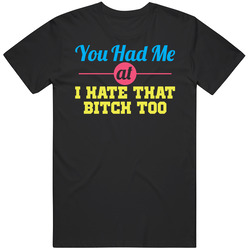 You Had Me At I Hate That Bitch Too Funny Friends Unisex T Shirt You Had Me At I Hate That Bitch Too Funny Friends Unisex T Shirt