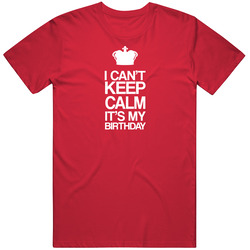 I Cant Keep Calm Its My Birthday Unisex T Shirt I Cant Keep Calm Its My Birthday Unisex T Shirt