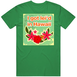 Funny I Got Lei'd Laid In Hawaii Cotton Irish Green T Shirt Funny I Got Lei'd Laid In Hawaii Cotton Irish Green T Shirt