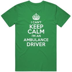 Cant Keep Calm Im An Ambulance Driver Funny Cool Occupation Cotton Irish Green T Shirt Cant Keep Calm Im An Ambulance Driver Funny Cool Occupation Cotton Irish Green T Shirt