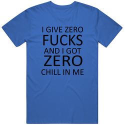 I Give Zero Fucks And I Got Zero Chill In Me Unisex T Shirt I Give Zero Fucks And I Got Zero Chill In Me Unisex T Shirt
