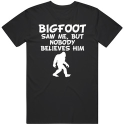 Bigfoot Saw Me But Nobody Believes Him Funny Unisex T Shirt Bigfoot Saw Me But Nobody Believes Him Funny Unisex T Shirt