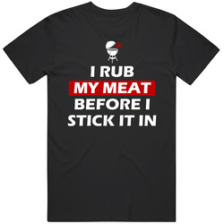 I Rub My Meat Before I Stick It In Funny Bbq Grilling Unisex T Shirt I Rub My Meat Before I Stick It In Funny Bbq Grilling Unisex T Shirt