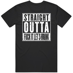 Straight Outta Fuck It Lets Drink Funny Unisex T Shirt Straight Outta Fuck It Lets Drink Funny Unisex T Shirt