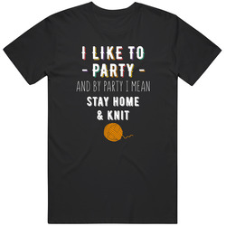 Gift For Mom Knitters I Like To Party And By Party I Mean Stay At Home & Knit Funny Knitting Unisex T Shirt Gift For Mom Knitters I Like To Party And By Party I Mean Stay At Home & Knit Funny Knitting Unisex T Shirt