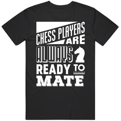 Chess Players Are Always Ready To Mate Funny Board Games Unisex T Shirt Chess Players Are Always Ready To Mate Funny Board Games Unisex T Shirt