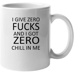 I Give Zero Fucks And I Got Zero Chill In Me Unisex Mug I Give Zero Fucks And I Got Zero Chill In Me Unisex Mug