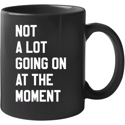 Not A Lot Going On At The Moment Funny Unisex Mug Not A Lot Going On At The Moment Funny Unisex Mug
