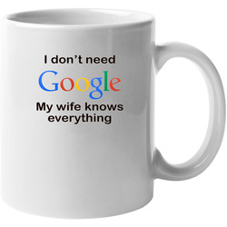 I Don't Need Google My Wife Knows Everything Funny 11 OZ Mug I Don't Need Google My Wife Knows Everything Funny 11 OZ Mug