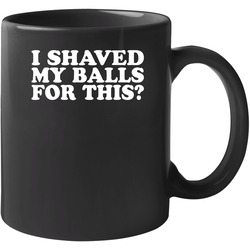 I Shaved My Balls For This Funny 11 OZ Mug I Shaved My Balls For This Funny 11 OZ Mug