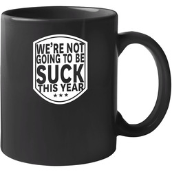 We're Not Going To Be Suck This Year 11 OZ Mug We're Not Going To Be Suck This Year 11 OZ Mug