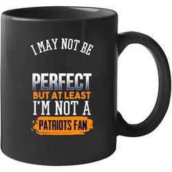 I May Not Be Perfect But At Least I'm Not A Patriots Fan Hate Patriots Suck Ultimate Denver 11 OZ Mug