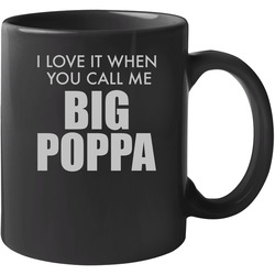 I Love It When You Call Me Big Poppa 11 OZ Mug I Love It When You Call Me Big Poppa 11 OZ Mug