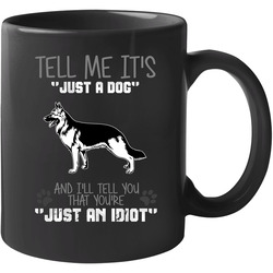 Tell Me Its Just A Dog Idiot German Shepard 11 oz Mug