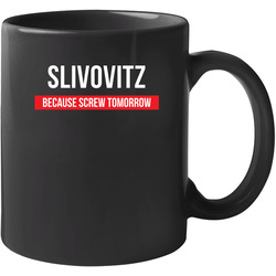 Slivovitz Because Screw Tomorrow Drinking Cool Party 11 oz Mug Slivovitz Because Screw Tomorrow Drinking Cool Party 11 oz Mug