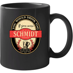 You Would Drink Too If You Are A Schmidt Beer Label Last Name Worn Look 11 oz Mug You Would Drink Too If You Are A Schmidt Beer Label Last Name Worn Look 11 oz Mug