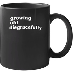 Funny Growing Old Disgracefully 11 oz Mug Funny Growing Old Disgracefully 11 oz Mug