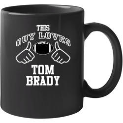 This Guy Loves Tom Brady New England Football Fan Sports T Shirts 11 oz Mug This Guy Loves Tom Brady New England Football Fan Sports T Shirts 11 oz Mug