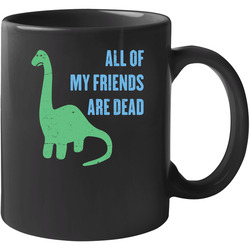 All My Friends Are Dead Funny Lonely Dinosaur Distressed 11 oz Mug All My Friends Are Dead Funny Lonely Dinosaur Distressed 11 oz Mug