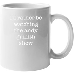 I'd Rather Be Watching The Andy Griffith Show Tv Show Gift 11 oz Mug I'd Rather Be Watching The Andy Griffith Show Tv Show Gift 11 oz Mug