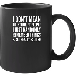 I Don't Mean To Interrupt People I Just Randomly Remember Things And Get Really Excited Funny 11 oz Mug I Don't Mean To Interrupt People I Just Randomly Remember Things And Get Really Excited Funny 11 oz Mug