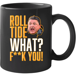 Ed Orgeron Quote Roll Tide What Fck You Football 11 oz Mug Ed Orgeron Quote Roll Tide What Fck You Football 11 oz Mug