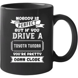 Nobody Is Perfect But If You Drive A Toyota Tundra A Funny Car 11 Oz Mug Nobody Is Perfect But If You Drive A Toyota Tundra A Funny Car 11 Oz Mug