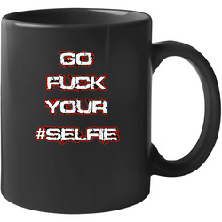 Go Fuck Your #selfie Funny Hipster 11 Oz Mug Go Fuck Your #selfie Funny Hipster 11 Oz Mug