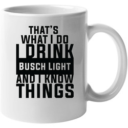 That's What I Do I Drink Busch Light And I Know Things 11 oz Mug