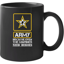 Army Because Even The Marines Needs Heroes 11 oz Mug Army Because Even The Marines Needs Heroes 11 oz Mug