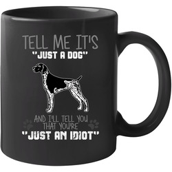 Tell Me Its Just A Dog Idiot German Shorthaired Pointer 11 oz Mug Tell Me Its Just A Dog Idiot German Shorthaired Pointer 11 oz Mug